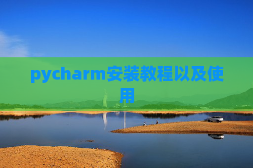 pycharm安装教程以及使用 pycharm安装教程以及使用